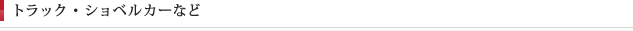 トラック・ショベルカーなど