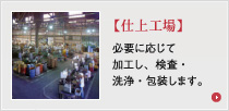 【仕上工場】必要に応じて加工し、検査・洗浄・包装します。